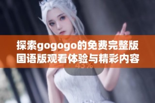 探索gogogo的免費(fèi)完整版國語版觀看體驗(yàn)與精彩內(nèi)容解析