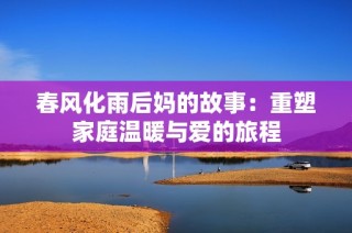 春風(fēng)化雨后媽的故事：重塑家庭溫暖與愛的旅程