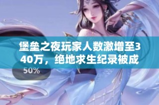 堡壘之夜玩家人數(shù)激增至340萬，絕地求生紀(jì)錄被成功打破