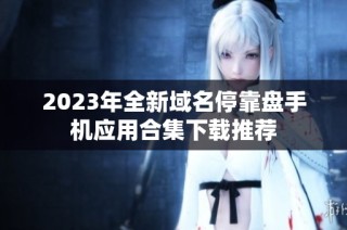 2023年全新域名停靠盤手機(jī)應(yīng)用合集下載推薦