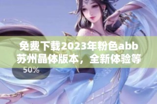 免費下載2023年粉色abb蘇州晶體版本，全新體驗等你來嘗試