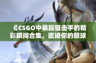 《CSGO中暴躁狙擊手的精彩瞬間合集，震撼你的眼球》