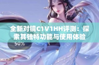 全新對鏡C1V1HH評測：探索其獨特功能與使用體驗
