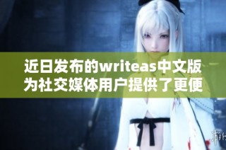 近日發(fā)布的writeas中文版為社交媒體用戶提供了更便捷的寫作體驗和交流平臺