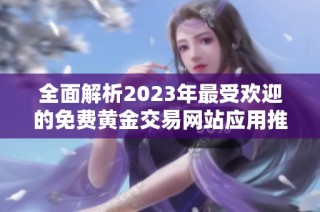 全面解析2023年最受歡迎的免費黃金交易網(wǎng)站應(yīng)用推薦