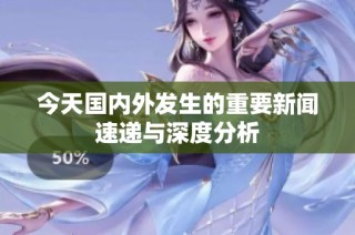 今天國(guó)內(nèi)外發(fā)生的重要新聞速遞與深度分析