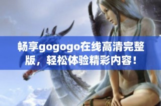 暢享gogogo在線高清完整版，輕松體驗(yàn)精彩內(nèi)容！