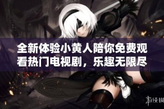 全新體驗小黃人陪你免費觀看熱門電視劇，樂趣無限盡在指尖