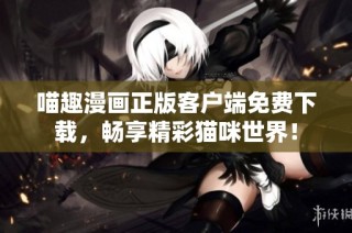 喵趣漫畫正版客戶端免費下載，暢享精彩貓咪世界！