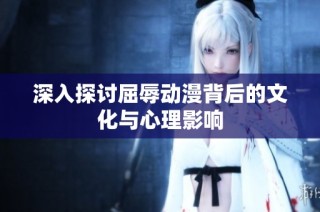 深入探討屈辱動漫背后的文化與心理影響