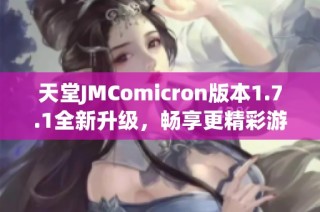 天堂JMComicron版本1.7.1全新升級(jí)，暢享更精彩游戲體驗(yàn)