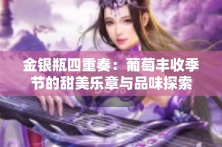 金銀瓶四重奏：葡萄豐收季節(jié)的甜美樂(lè)章與品味探索