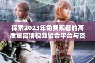 探索2023年免費觀看的高質量高清視頻聚合平臺與資源推薦