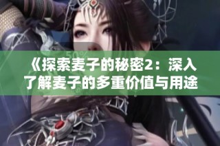《探索麥子的秘密2：深入了解麥子的多重價值與用途》