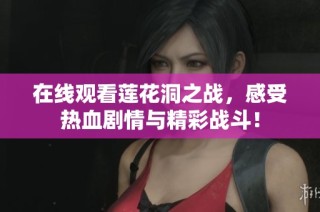 在線觀看蓮花洞之戰(zhàn)，感受熱血?jiǎng)∏榕c精彩戰(zhàn)斗！