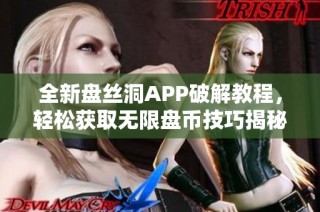 全新盤絲洞APP破解教程，輕松獲取無限盤幣技巧揭秘