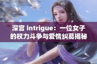 深宮 intrigue：一位女子的權(quán)力斗爭(zhēng)與愛(ài)情糾葛揭秘