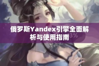 俄羅斯Yandex引擎全面解析與使用指南