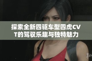 探索全新四驅(qū)車型四虎CVT的駕馭樂(lè)趣與獨(dú)特魅力