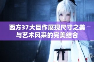 西方37大巨作展現(xiàn)尺寸之美與藝術風采的完美結(jié)合