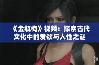 《金瓶梅》視頻：探索古代文化中的愛欲與人性之謎