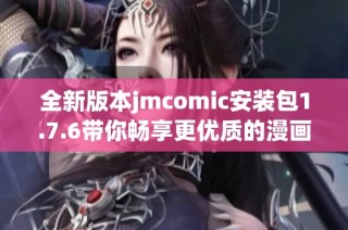 全新版本jmcomic安裝包1.7.6帶你暢享更優(yōu)質(zhì)的漫畫體驗
