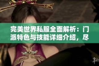 完美世界私服全面解析：門派特色與技能詳細介紹，盡在SZ9YI游戲站