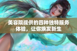 美容院提供的四種獨(dú)特服務(wù)體驗(yàn)，讓你煥發(fā)新生