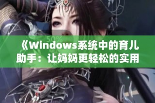《Windows系統(tǒng)中的育兒助手：讓媽媽更輕松的實(shí)用工具和技巧》