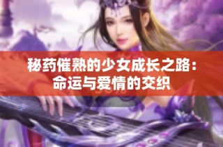秘藥催熟的少女成長之路：命運與愛情的交織