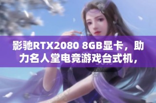 影馳RTX2080 8GB顯卡，助力名人堂電競游戲臺式機，帶你暢享極致游戲體驗