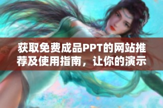 獲取免費(fèi)成品PPT的網(wǎng)站推薦及使用指南，讓你的演示更出色