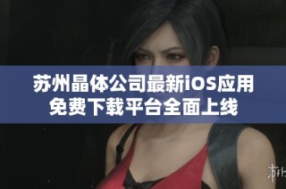 蘇州晶體公司最新iOS應(yīng)用免費(fèi)下載平臺(tái)全面上線