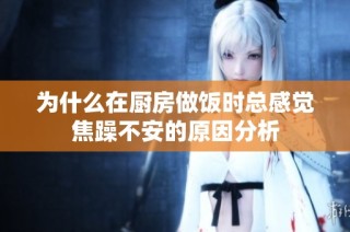 為什么在廚房做飯時總感覺焦躁不安的原因分析