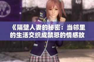 《隔壁人妻的秘密：當(dāng)鄰里的生活交織成禁忌的情感故事》