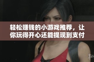 輕松賺錢(qián)的小游戲推薦，讓你玩得開(kāi)心還能提現(xiàn)到支付寶的絕佳選擇