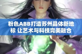 粉色ABB打造蘇州晶體新地標 讓藝術與科技完美融合