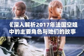《深入解析2017年法國空姐中的主要角色與她們的故事》