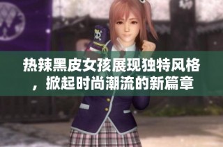 熱辣黑皮女孩展現(xiàn)獨(dú)特風(fēng)格，掀起時(shí)尚潮流的新篇章