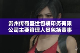 貴州傳奇盛世包裝印務(wù)有限公司主要管理人員包括董事和監(jiān)事的詳細(xì)信息介紹