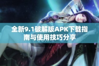 全新9.1破解版APK下載指南與使用技巧分享