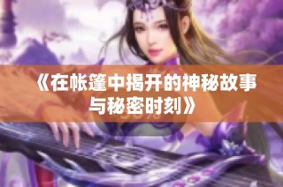 《在帳篷中揭開的神秘故事與秘密時刻》