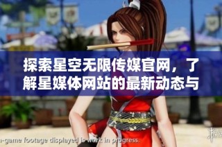 探索星空無(wú)限傳媒官網(wǎng)，了解星媒體網(wǎng)站的最新動(dòng)態(tài)與服務(wù)