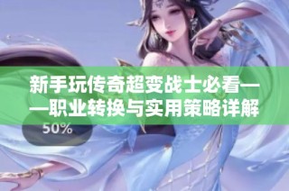 新手玩?zhèn)髌娉儜?zhàn)士必看——職業(yè)轉(zhuǎn)換與實(shí)用策略詳解