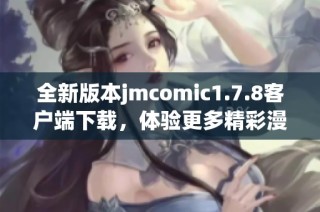 全新版本jmcomic1.7.8客戶端下載，體驗更多精彩漫畫與功能提升的完美選擇