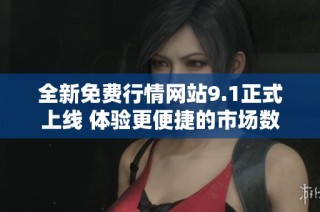 全新免費(fèi)行情網(wǎng)站9.1正式上線 體驗(yàn)更便捷的市場(chǎng)數(shù)據(jù)服務(wù)