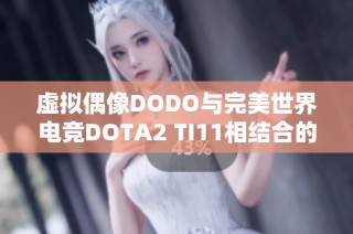 虛擬偶像DODO與完美世界電競DOTA2 TI11相結(jié)合的二次元夢幻體驗即將上線