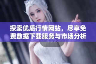 探索優(yōu)質(zhì)行情網(wǎng)站，盡享免費數(shù)據(jù)下載服務(wù)與市場分析