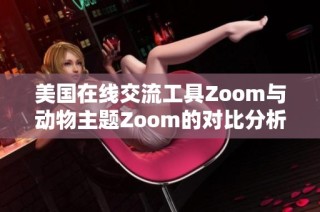 美國在線交流工具Zoom與動物主題Zoom的對比分析