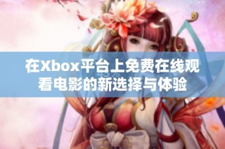 在Xbox平臺上免費(fèi)在線觀看電影的新選擇與體驗(yàn)